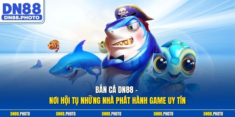 Bắn Cá dn88 – Nơi Hội Tụ Những Nhà Phát Hành Game Uy Tín