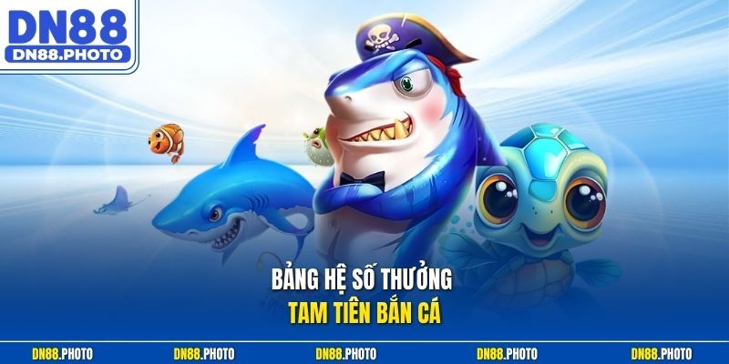 Bảng Hệ Số Thưởng Tam Tiên Bắn Cá