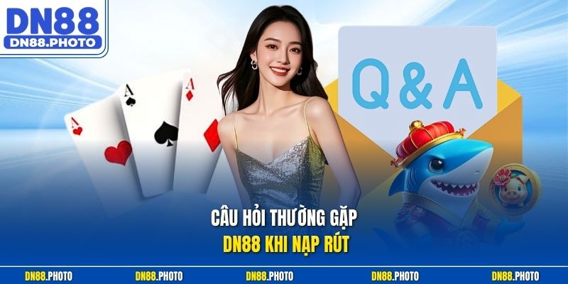 Câu Hỏi Thường Gặp DN88 Khi Nạp Rút
