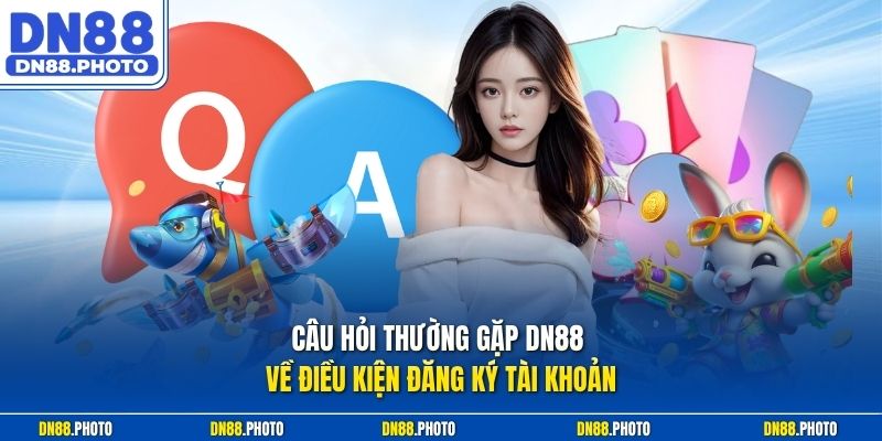 Câu Hỏi Thường Gặp DN88 Về Điều Kiện Đăng Ký Tài Khoản