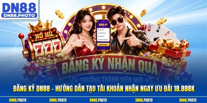 Đăng Ký dn88 - Hướng Dẫn Tạo Tài Khoản Nhận Ngay Ưu Đãi 18.888K
