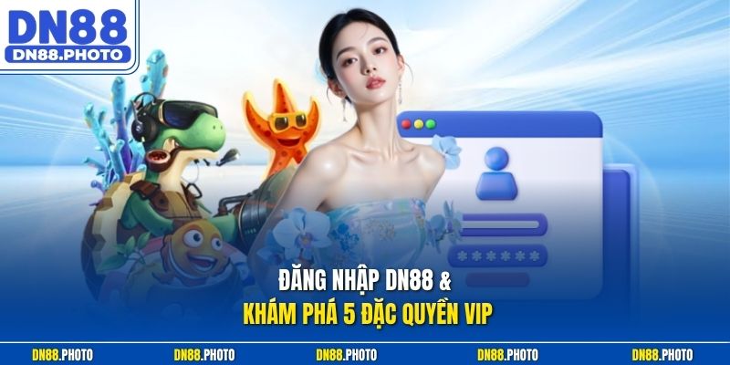 Đăng Nhập dn88 & Khám Phá 5 Đặc Quyền VIP