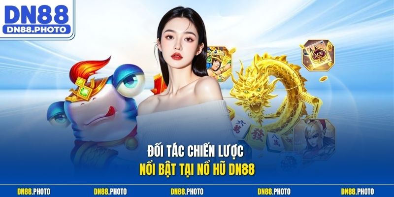 Đối tác chiến lược nổi bật tại Nổ hũ DN88