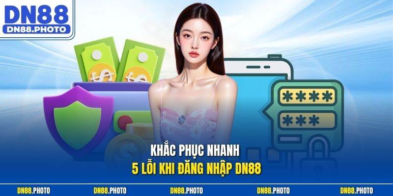 Khắc Phục Nhanh 5 Lỗi Khi Đăng Nhập dn88