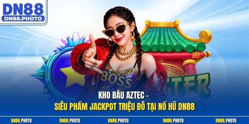 Kho Báu Aztec – Siêu Phẩm Jackpot Triệu Đô Tại Nổ hũ dn88