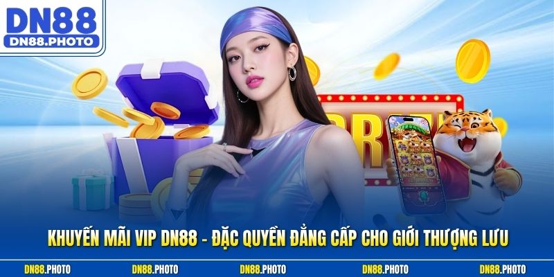 Khuyến Mãi VIP DN88 - Đặc Quyền Đẳng Cấp Cho Giới Thượng Lưu
