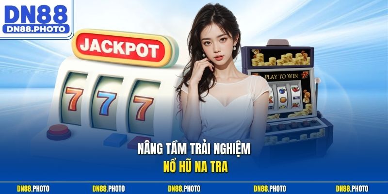 Nâng Tầm Trải Nghiệm Nổ Hũ Na Tra