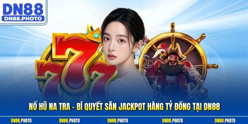 Nổ Hũ Na Tra – Bí Quyết Săn Jackpot Hàng Tỷ Đồng Tại DN88