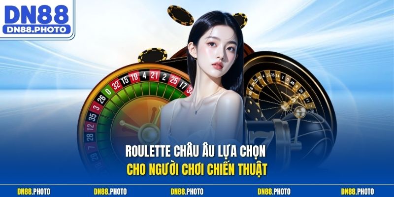 Roulette Châu Âu Lựa Chọn Cho Người Chơi Chiến Thuật