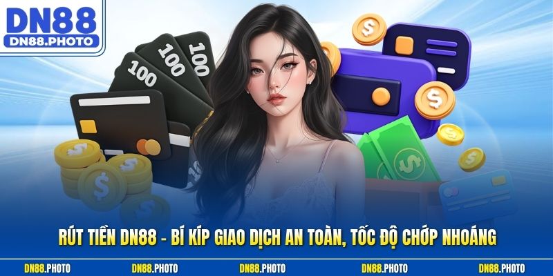 Rút Tiền dn88 - Bí Kíp Giao Dịch An Toàn, Tốc Độ Chớp Nhoáng